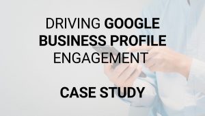 Case Study Driving Gbp Engagement