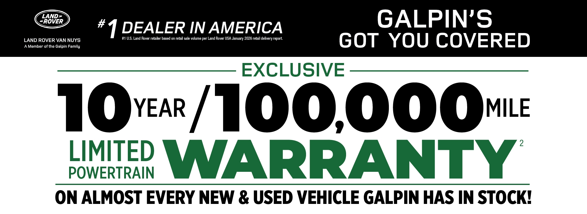 Galpin Exclusive 10-year or 100,000-mile limited powertrain warranty on almost every new and used vehicle in stock.